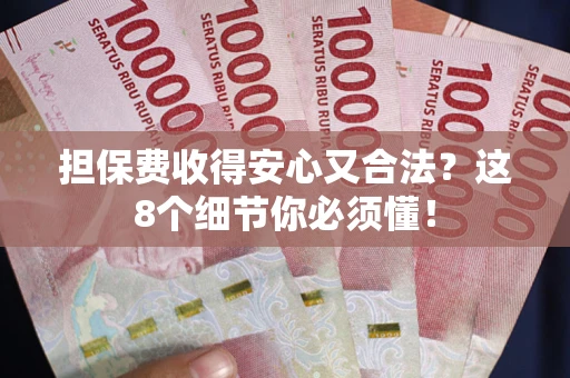 济南担保费收得安心又合法？这8个细节你必须懂！