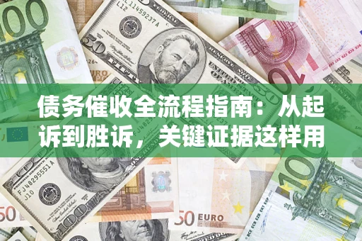 济南债务催收全流程指南：从起诉到胜诉，关键证据这样用