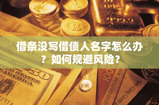 济南借条没写借债人名字怎么办？如何规避风险？