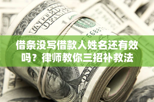 济南借条没写借款人姓名还有效吗？律师教你三招补救法