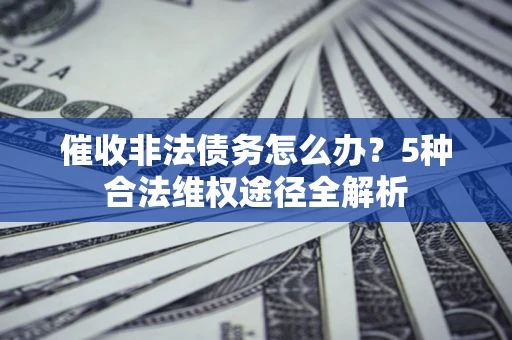 济南催收非法债务怎么办？5种合法维权途径全解析