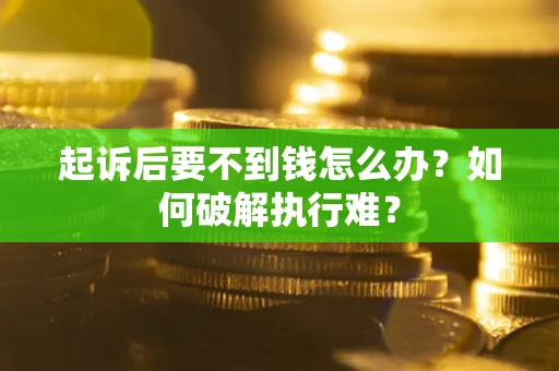 济南起诉后要不到钱怎么办？如何破解执行难？