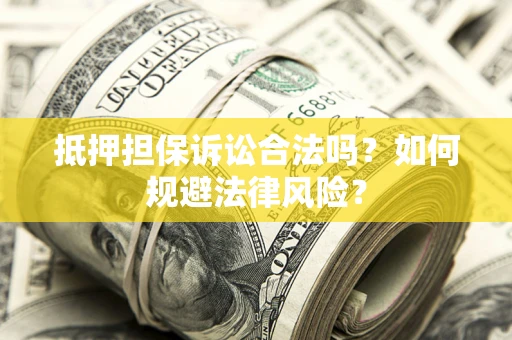 济南抵押担保诉讼合法吗？如何规避法律风险？