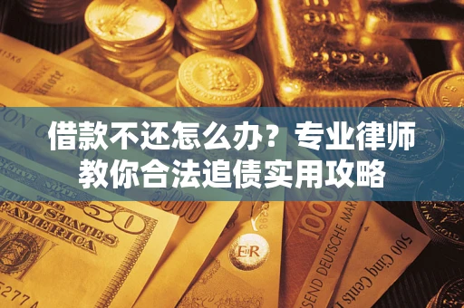 济南借款不还怎么办？专业律师教你合法追债实用攻略