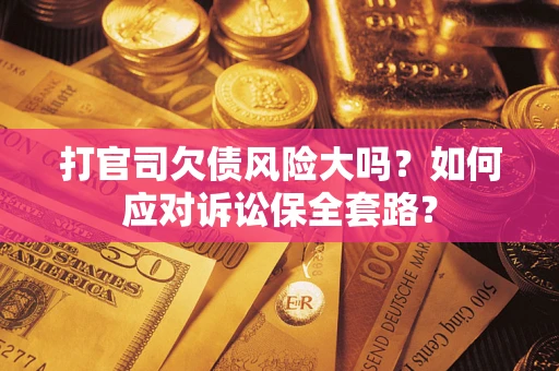 济南打官司欠债风险大吗？如何应对诉讼保全套路？