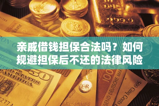 济南亲戚借钱担保合法吗？如何规避担保后不还的法律风险？