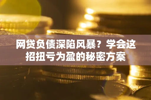 济南网贷负债深陷风暴？学会这招扭亏为盈的秘密方案