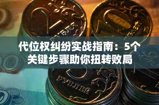济南代位权纠纷实战指南：5个关键步骤助你扭转败局