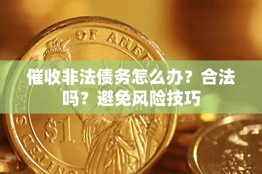 济南催收非法债务怎么办？合法吗？避免风险技巧