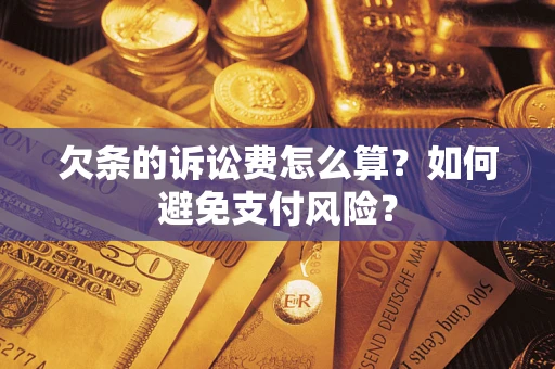 济南欠条的诉讼费怎么算？如何避免支付风险？