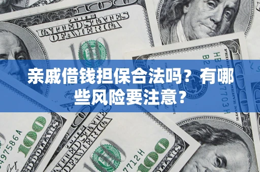 济南亲戚借钱担保合法吗？有哪些风险要注意？