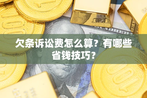 济南欠条诉讼费怎么算？有哪些省钱技巧？