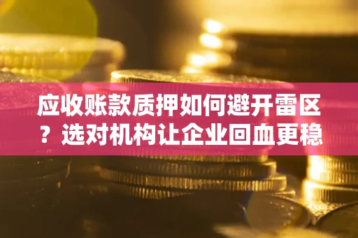 济南应收账款质押如何避开雷区？选对机构让企业回血更稳