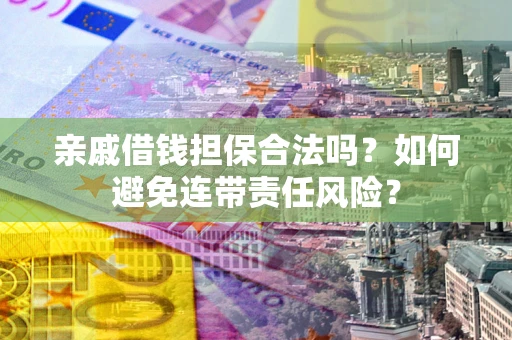 济南亲戚借钱担保合法吗？如何避免连带责任风险？