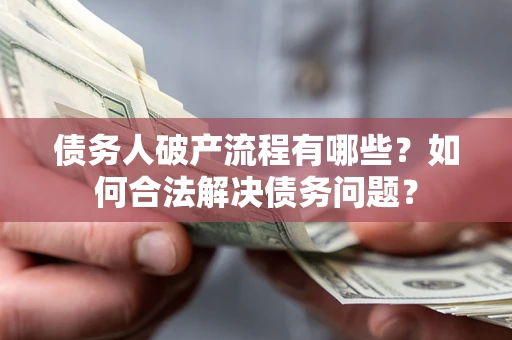济南债务人破产流程有哪些？如何合法解决债务问题？