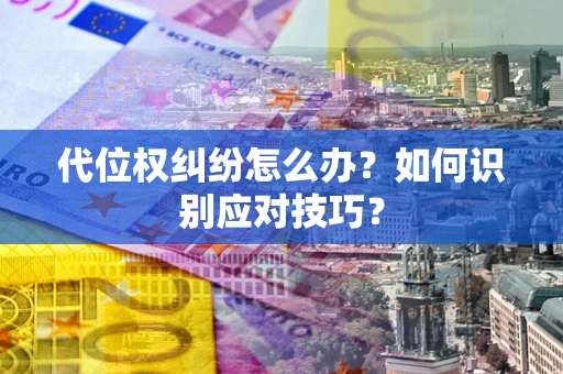 济南代位权纠纷怎么办？如何识别应对技巧？