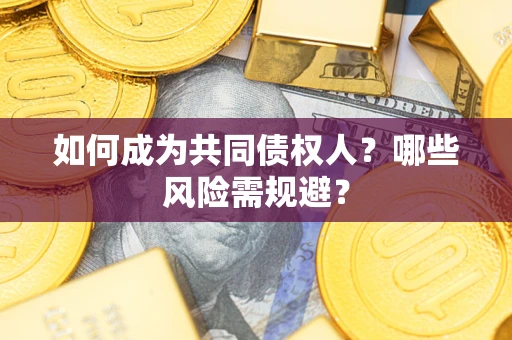 济南如何成为共同债权人？哪些风险需规避？
