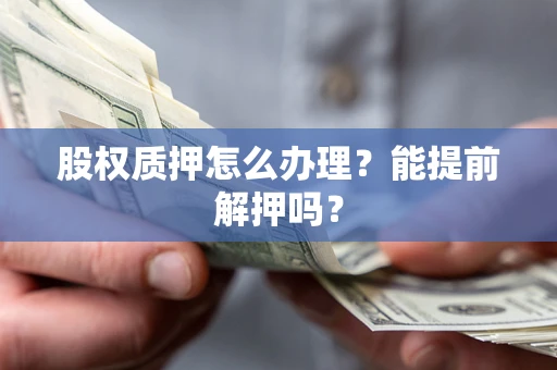 济南股权质押怎么办理？能提前解押吗？