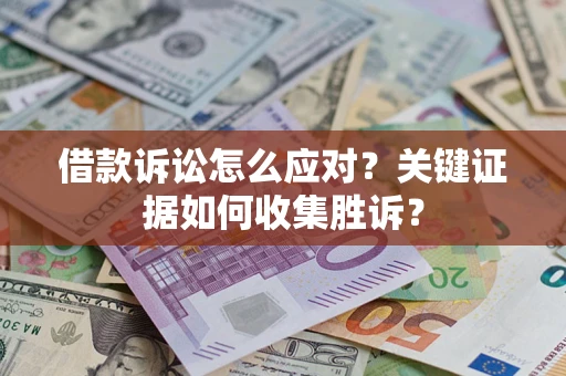 济南借款诉讼怎么应对？关键证据如何收集胜诉？