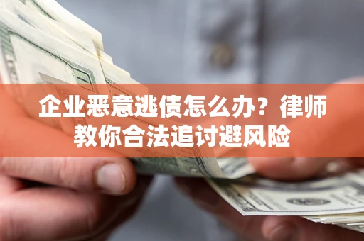 济南企业恶意逃债怎么办？律师教你合法追讨避风险