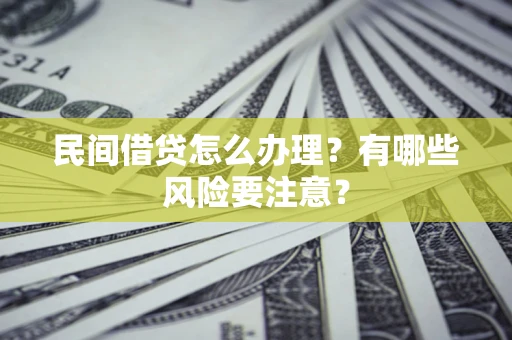 济南民间借贷怎么办理？有哪些风险要注意？
