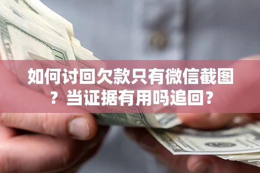 济南如何讨回欠款只有微信截图？当证据有用吗追回？