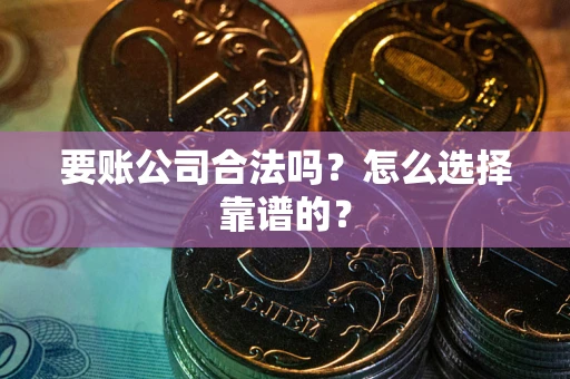 济南要账公司合法吗？怎么选择靠谱的？