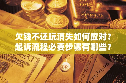 济南欠钱不还玩消失如何应对？起诉流程必要步骤有哪些？