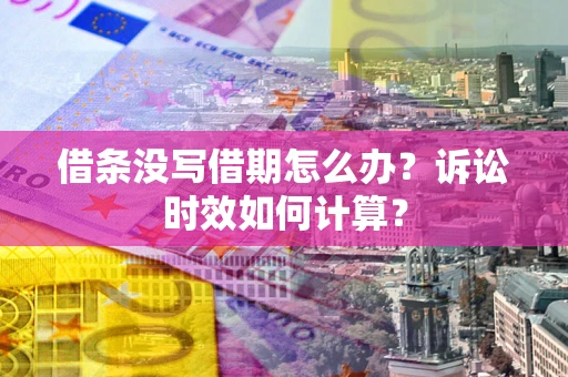 济南借条没写借期怎么办？诉讼时效如何计算？