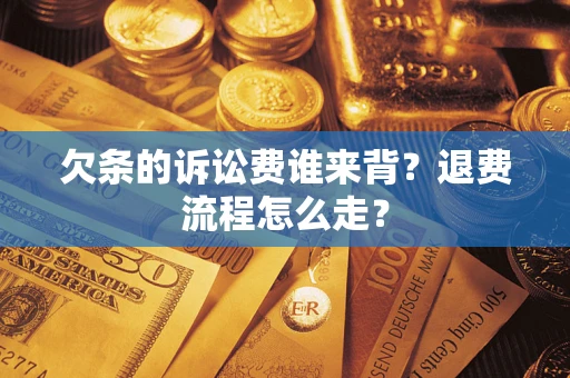 济南欠条的诉讼费谁来背？退费流程怎么走？