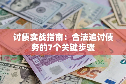 济南讨债实战指南：合法追讨债务的7个关键步骤