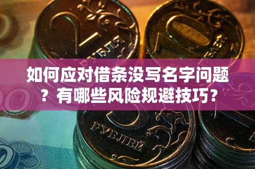 济南如何应对借条没写名字问题？有哪些风险规避技巧？