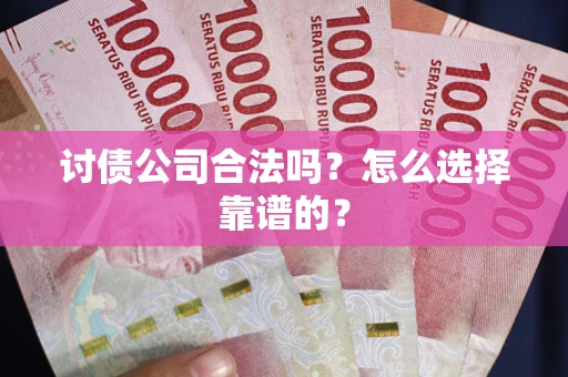 济南讨债公司合法吗？怎么选择靠谱的？