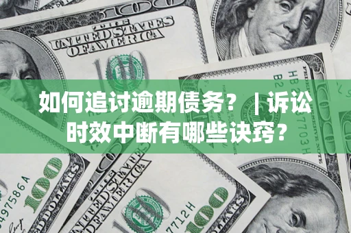 济南如何追讨逾期债务？ | 诉讼时效中断有哪些诀窍？