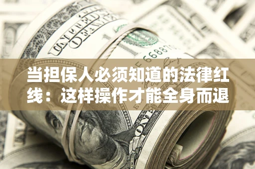 济南当担保人必须知道的法律红线：这样操作才能全身而退