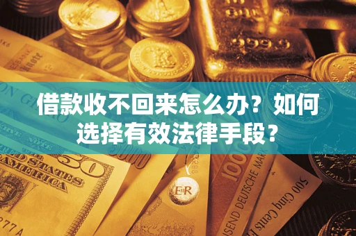 济南借款收不回来怎么办？如何选择有效法律手段？
