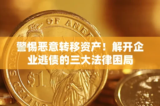 济南警惕恶意转移资产！解开企业逃债的三大法律困局