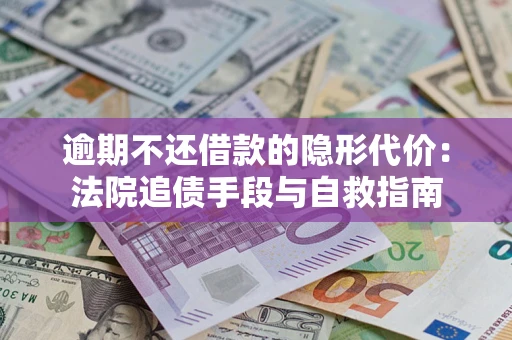 济南逾期不还借款的隐形代价：法院追债手段与自救指南
