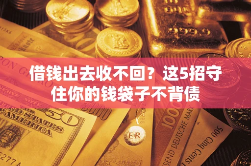 济南借钱出去收不回？这5招守住你的钱袋子不背债