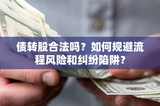 济南债转股合法吗？如何规避流程风险和纠纷陷阱？