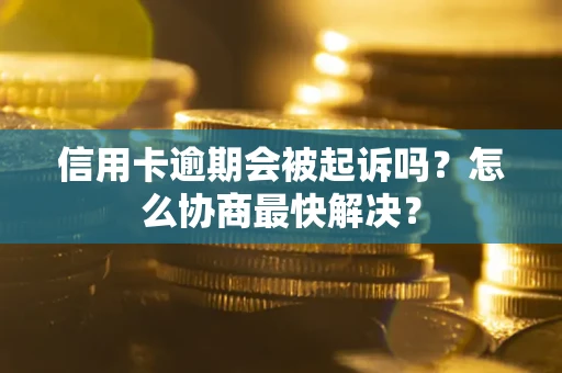 济南信用卡逾期会被起诉吗？怎么协商最快解决？