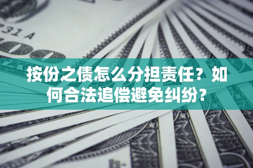 济南按份之债怎么分担责任？如何合法追偿避免纠纷？