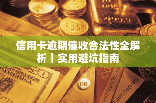 济南信用卡逾期催收合法性全解析｜实用避坑指南