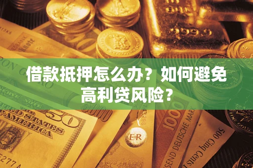 济南借款抵押怎么办？如何避免高利贷风险？