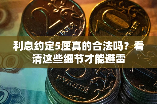 济南利息约定5厘真的合法吗？看清这些细节才能避雷
