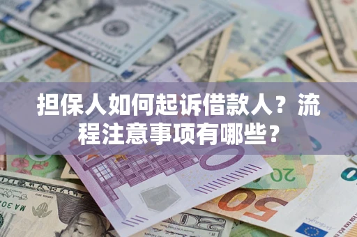 济南担保人如何起诉借款人？流程注意事项有哪些？