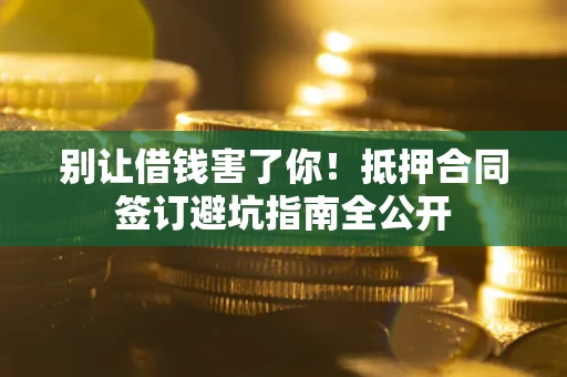 济南别让借钱害了你！抵押合同签订避坑指南全公开