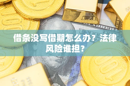 济南借条没写借期怎么办？法律风险谁担？