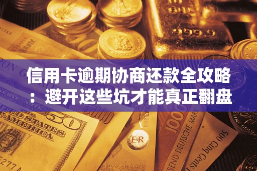 济南信用卡逾期协商还款全攻略：避开这些坑才能真正翻盘