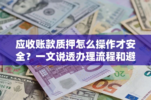 济南应收账款质押怎么操作才安全？一文说透办理流程和避险绝招